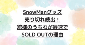 SnowManグッズ売り切れ続出！舘様のうちわが最速でSOLD OUTの理由 