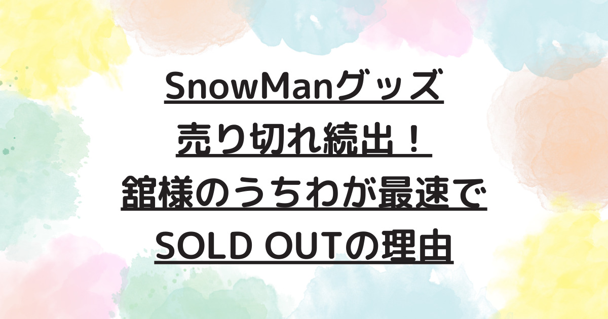 SnowManグッズ売り切れ続出！舘様のうちわが最速でSOLD OUTの理由 