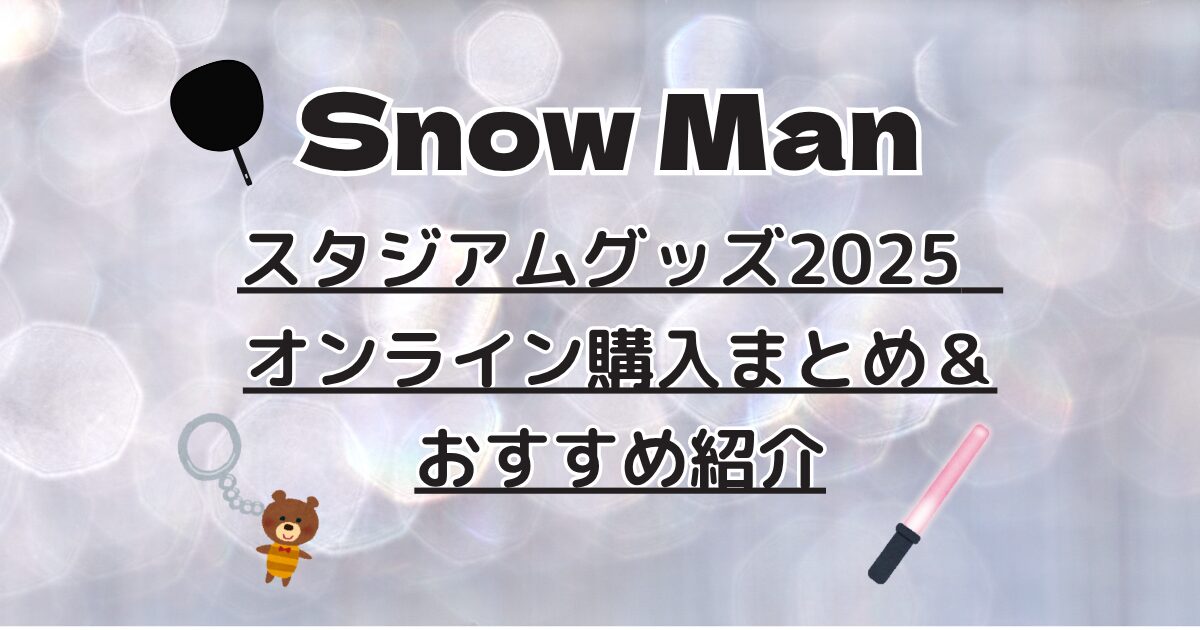 SnowManスタジアムグッズ2025｜オンライン販売いつから？売り切れは 